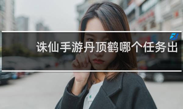 诛仙手游丹顶鹤哪个任务出