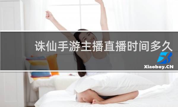 诛仙手游主播直播时间多久