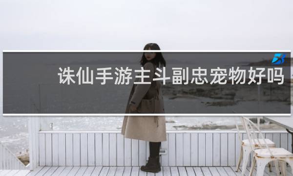 诛仙手游主斗副忠宠物好吗