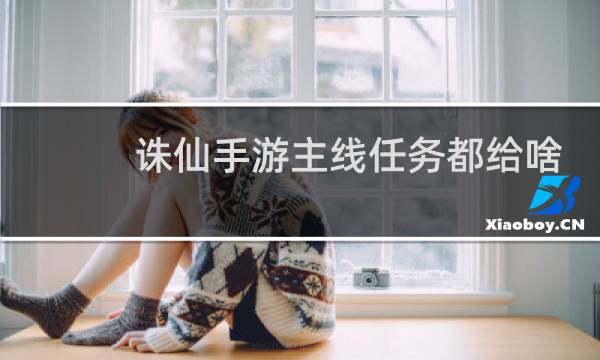 诛仙手游主线任务都给啥