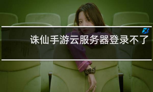 诛仙手游云服务器登录不了