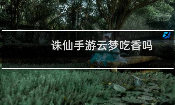 诛仙手游云梦吃香吗