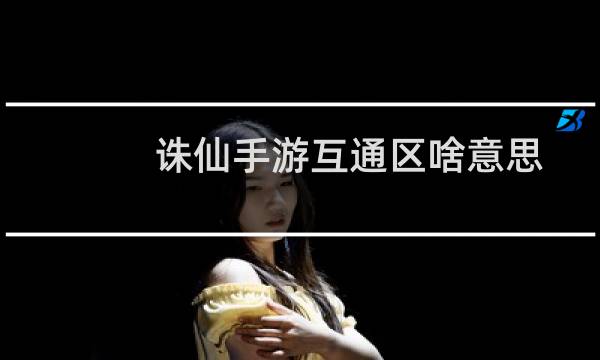 诛仙手游互通区啥意思