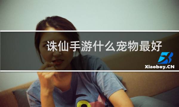 诛仙手游什么宠物最好