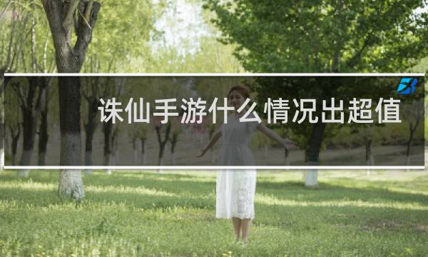 诛仙手游什么情况出超值