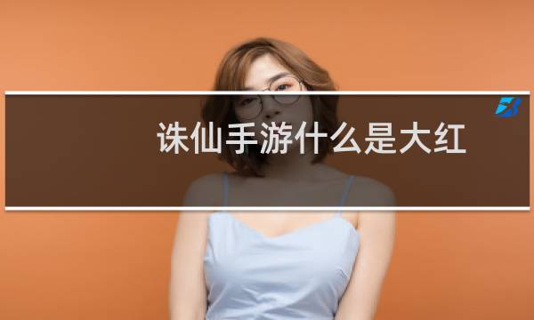 诛仙手游什么是大红