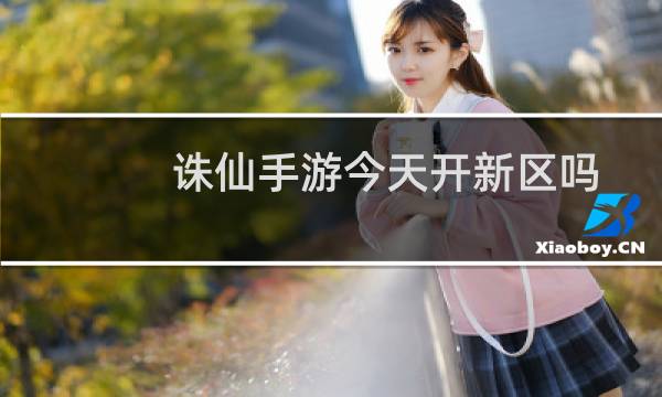 诛仙手游今天开新区吗