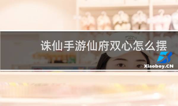 诛仙手游仙府双心怎么摆