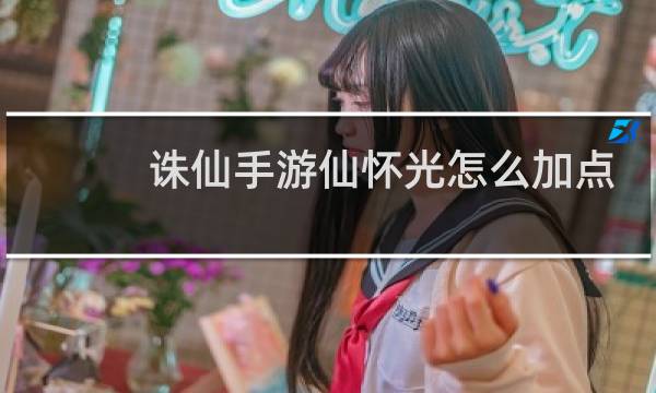 诛仙手游仙怀光怎么加点
