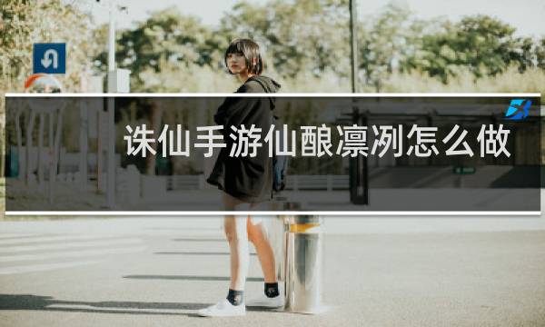 诛仙手游仙酿凛冽怎么做