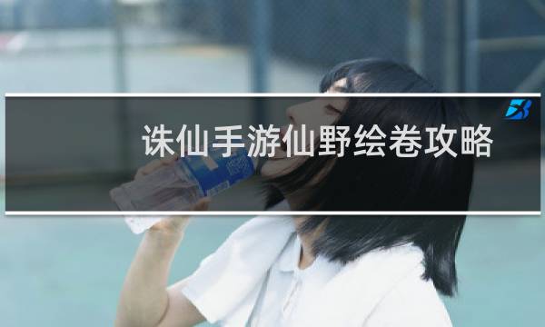 诛仙手游仙野绘卷攻略