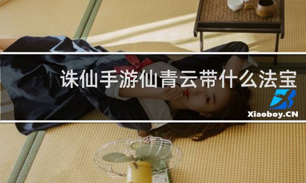 诛仙手游仙青云带什么法宝