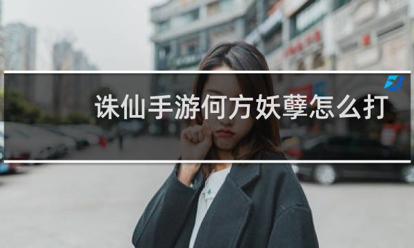 诛仙手游何方妖孽怎么打