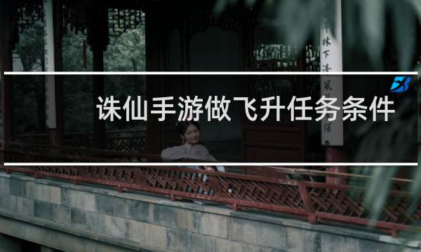 诛仙手游做飞升任务条件