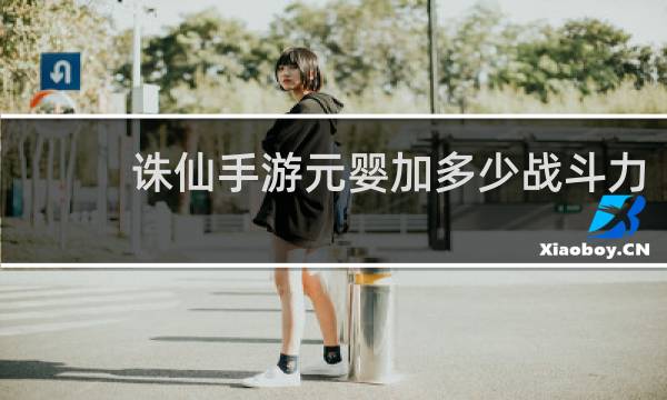 诛仙手游元婴加多少战斗力