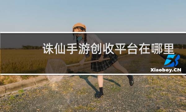 诛仙手游创收平台在哪里