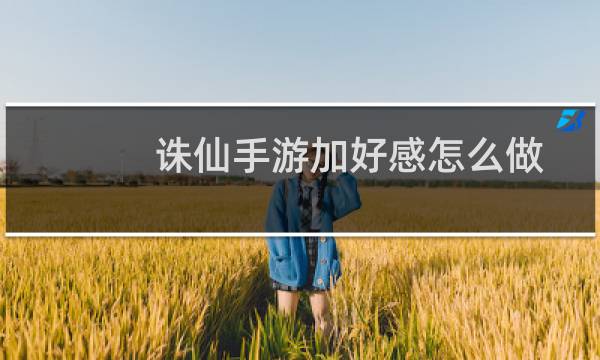 诛仙手游加好感怎么做