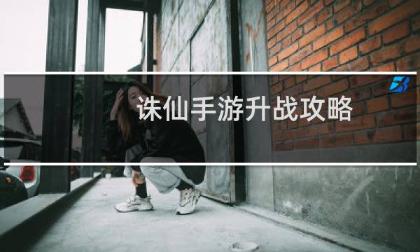 诛仙手游升战攻略