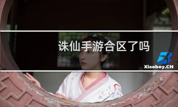 诛仙手游合区了吗