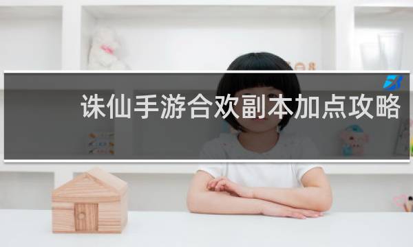 诛仙手游合欢副本加点攻略