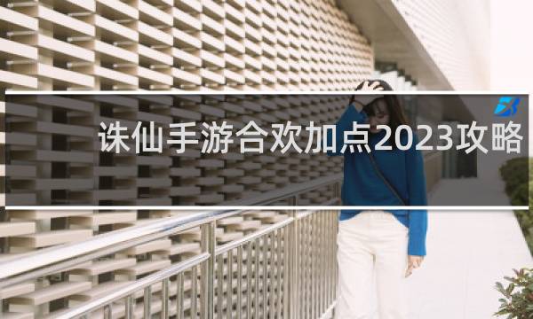 诛仙手游合欢加点2023攻略