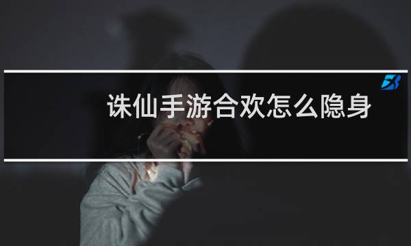 诛仙手游合欢怎么隐身