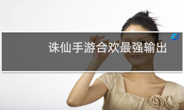 诛仙手游合欢最强输出