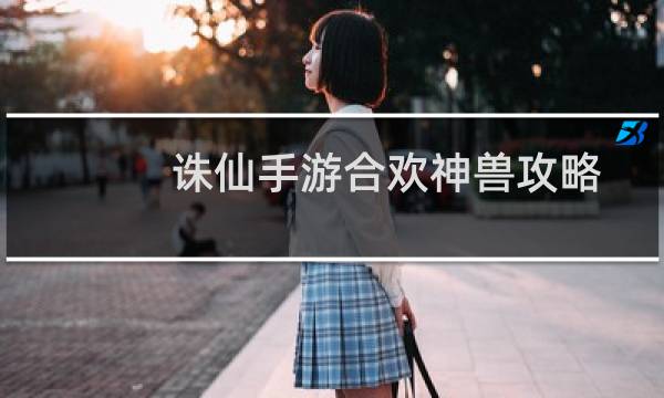 诛仙手游合欢神兽攻略