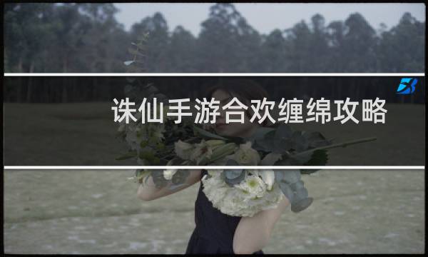 诛仙手游合欢缠绵攻略
