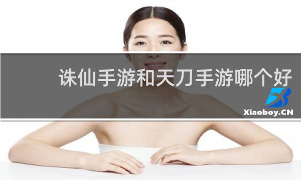 诛仙手游和天刀手游哪个好