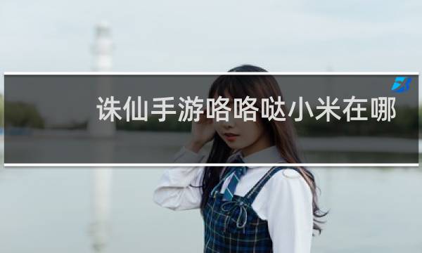 诛仙手游咯咯哒小米在哪
