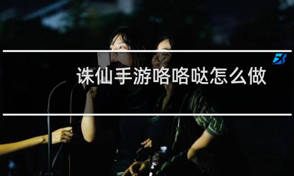诛仙手游咯咯哒怎么做