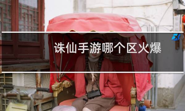 诛仙手游哪个区火爆