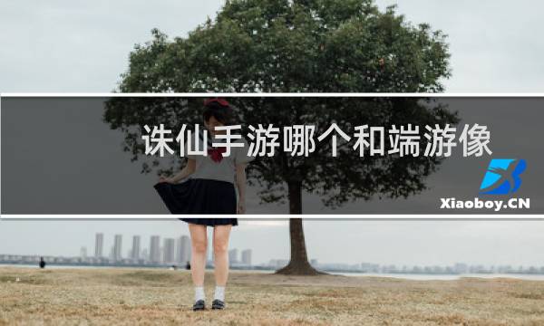 诛仙手游哪个和端游像
