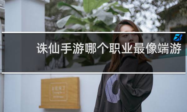 诛仙手游哪个职业最像端游