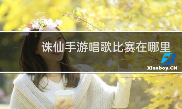 诛仙手游唱歌比赛在哪里