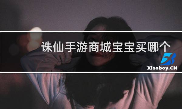 诛仙手游商城宝宝买哪个