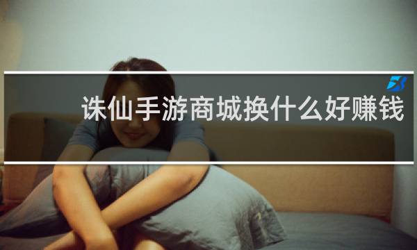 诛仙手游商城换什么好赚钱