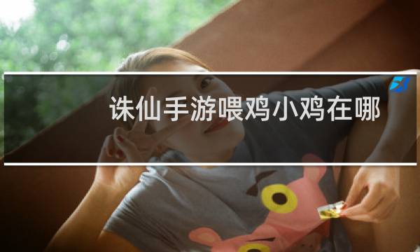 诛仙手游喂鸡小鸡在哪