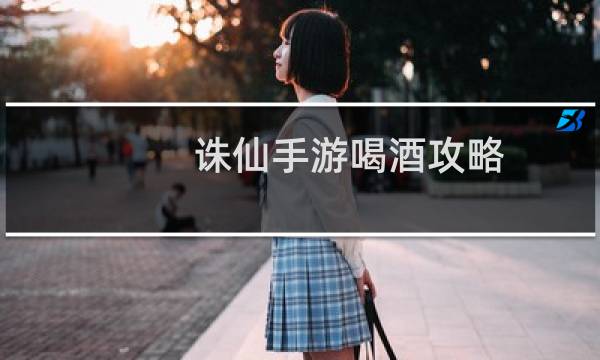 诛仙手游喝酒攻略