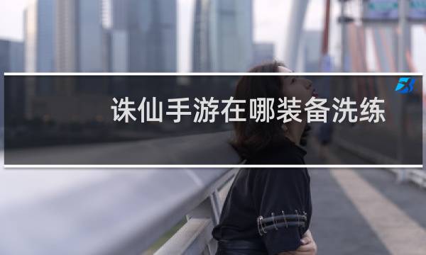 诛仙手游在哪装备洗练