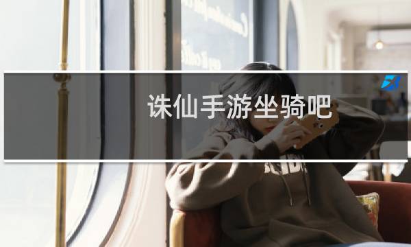 诛仙手游坐骑吧