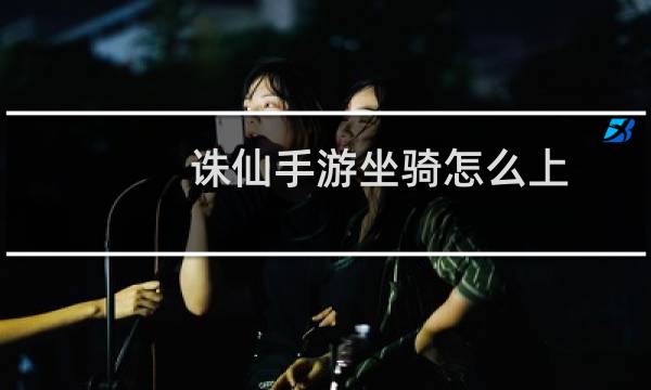 诛仙手游坐骑怎么上