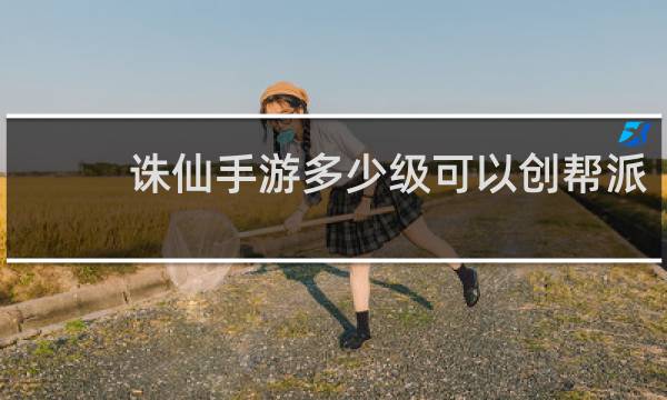 诛仙手游多少级可以创帮派