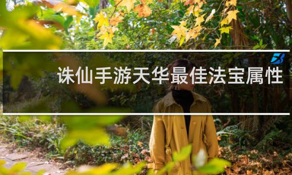 诛仙手游天华最佳法宝属性