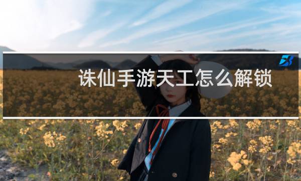 诛仙手游天工怎么解锁