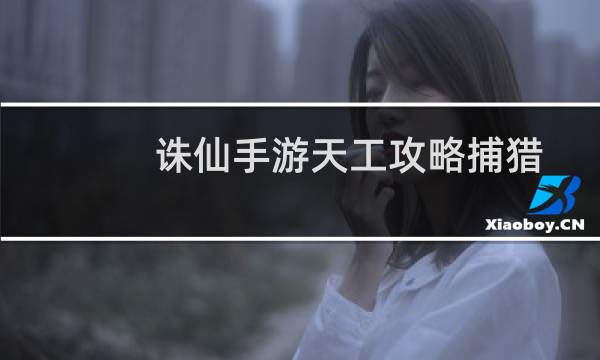 诛仙手游天工攻略捕猎