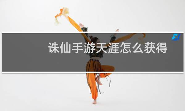 诛仙手游天涯怎么获得