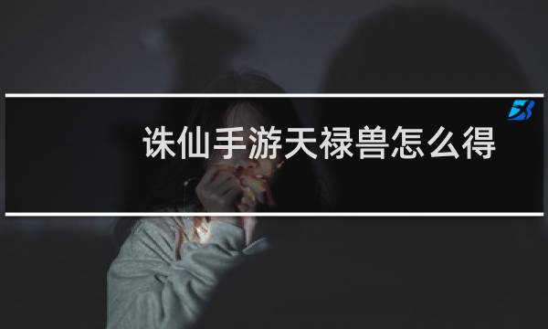 诛仙手游天禄兽怎么得