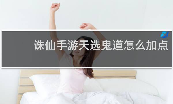 诛仙手游天选鬼道怎么加点